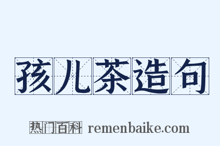 孩儿茶造句是什么意思的图片